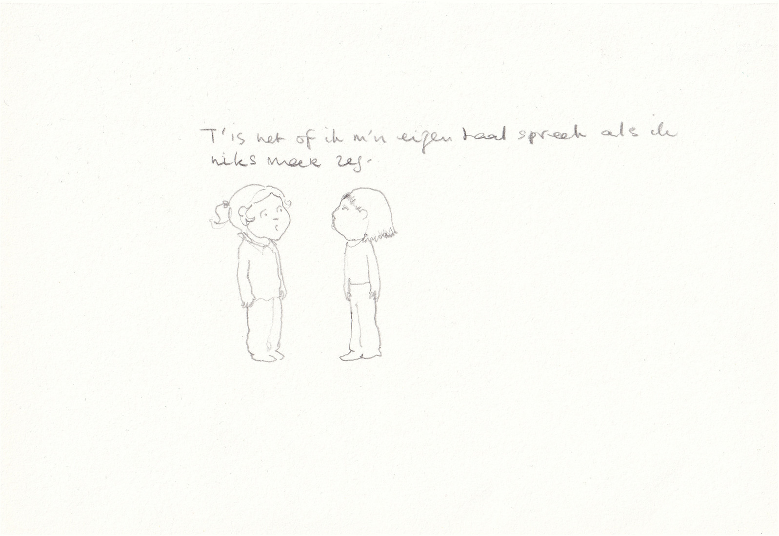 T'is net of ik m'n eigen taal spreek als ik niks meer zeg..